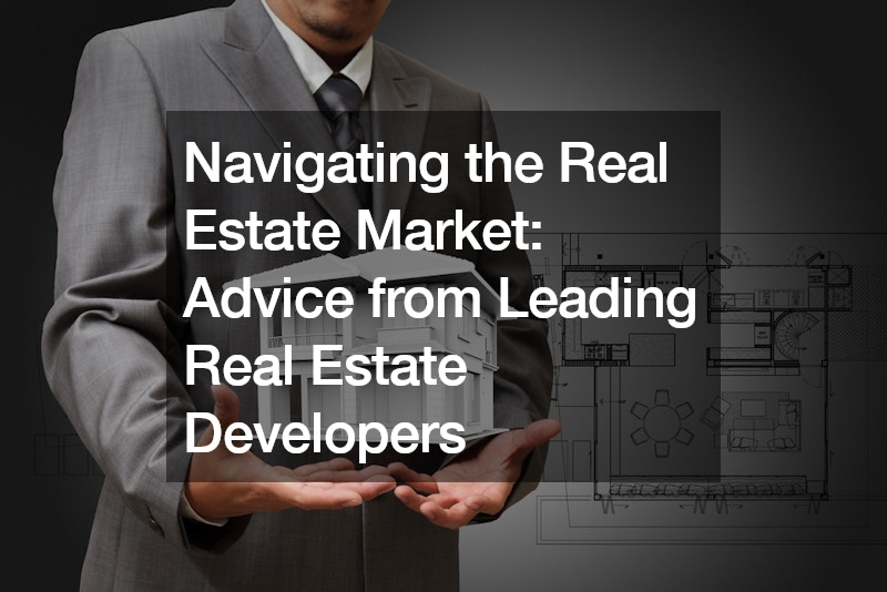 Navigating the Real Estate Market: Advice from Leading Real Estate Developers