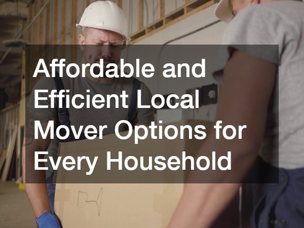 Affordable and Efficient Local Mover Options for Every Household